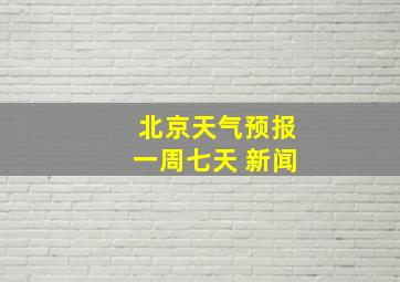 北京天气预报一周七天 新闻